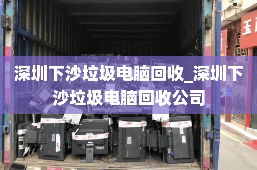 深圳下沙垃圾电脑回收_深圳下沙垃圾电脑回收公司
