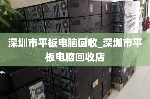 深圳市平板电脑回收_深圳市平板电脑回收店