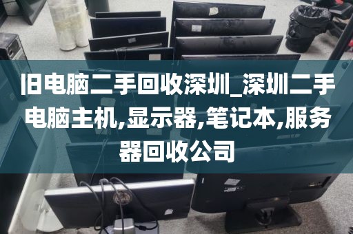 旧电脑二手回收深圳_深圳二手电脑主机,显示器,笔记本,服务器回收公司