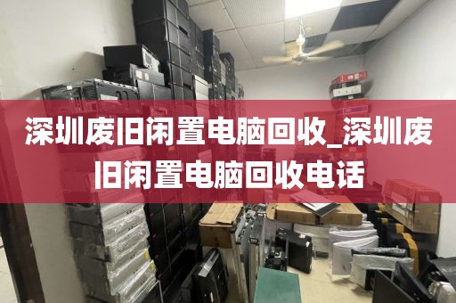 深圳废旧闲置电脑回收_深圳废旧闲置电脑回收电话