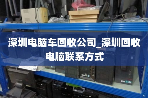 深圳电脑车回收公司_深圳回收电脑联系方式