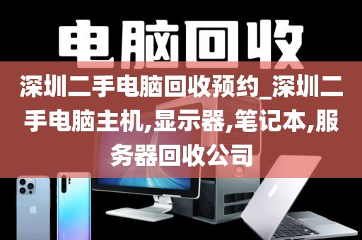 深圳二手电脑回收预约_深圳二手电脑主机,显示器,笔记本,服务器回收公司