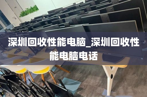 深圳回收性能电脑_深圳回收性能电脑电话