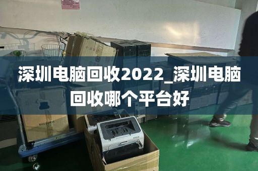 深圳电脑回收2022_深圳电脑回收哪个平台好