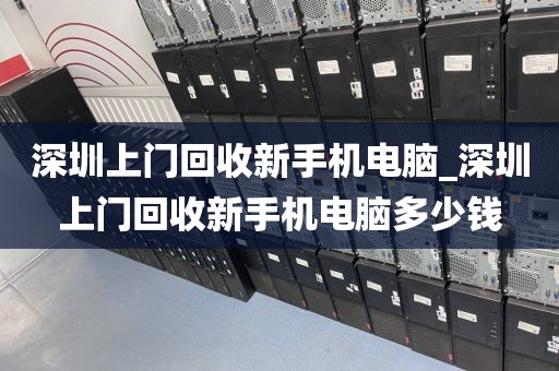 深圳上门回收新手机电脑_深圳上门回收新手机电脑多少钱