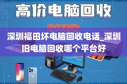 深圳福田坏电脑回收电话_深圳旧电脑回收哪个平台好