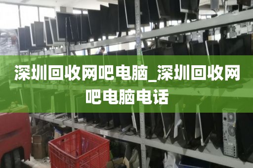 深圳回收网吧电脑_深圳回收网吧电脑电话