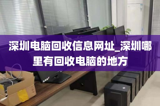 深圳电脑回收信息网址_深圳哪里有回收电脑的地方