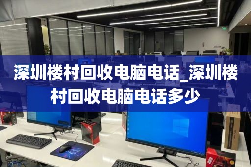 深圳楼村回收电脑电话_深圳楼村回收电脑电话多少