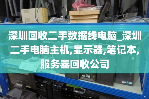 深圳回收二手数据线电脑_深圳二手电脑主机,显示器,笔记本,服务器回收公司
