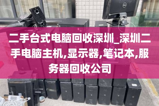 二手台式电脑回收深圳_深圳二手电脑主机,显示器,笔记本,服务器回收公司