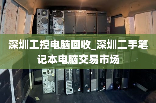 深圳工控电脑回收_深圳二手笔记本电脑交易市场