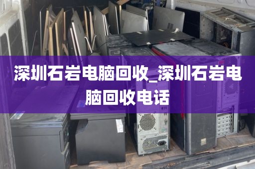 深圳石岩电脑回收_深圳石岩电脑回收电话
