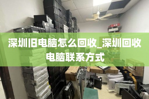 深圳旧电脑怎么回收_深圳回收电脑联系方式