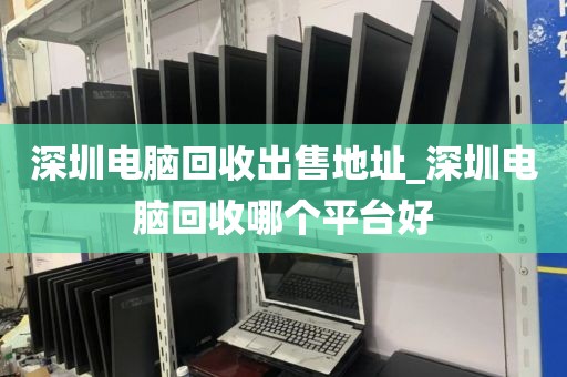 深圳电脑回收出售地址_深圳电脑回收哪个平台好