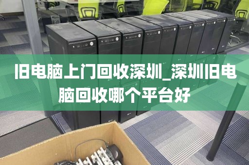 旧电脑上门回收深圳_深圳旧电脑回收哪个平台好
