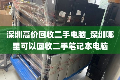 深圳高价回收二手电脑_深圳哪里可以回收二手笔记本电脑