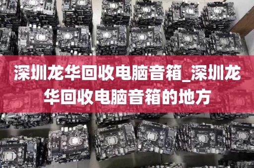 深圳龙华回收电脑音箱_深圳龙华回收电脑音箱的地方