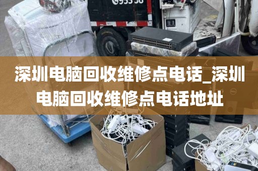 深圳电脑回收维修点电话_深圳电脑回收维修点电话地址
