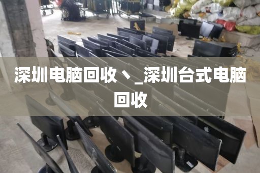 深圳电脑回收丶_深圳台式电脑回收