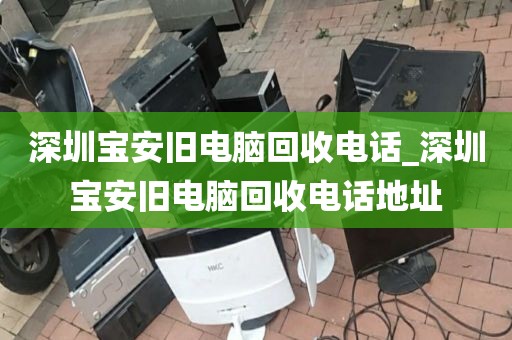 深圳宝安旧电脑回收电话_深圳宝安旧电脑回收电话地址