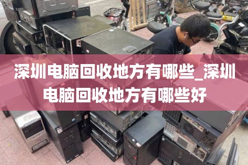 深圳电脑回收地方有哪些_深圳电脑回收地方有哪些好