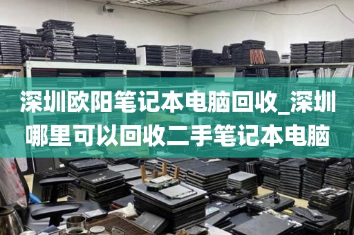 深圳欧阳笔记本电脑回收_深圳哪里可以回收二手笔记本电脑
