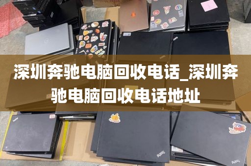 深圳奔驰电脑回收电话_深圳奔驰电脑回收电话地址