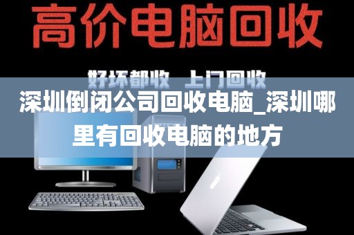 深圳倒闭公司回收电脑_深圳哪里有回收电脑的地方