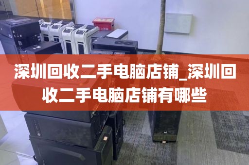 深圳回收二手电脑店铺_深圳回收二手电脑店铺有哪些