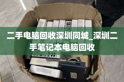 二手电脑回收深圳同城_深圳二手笔记本电脑回收