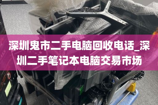 深圳鬼市二手电脑回收电话_深圳二手笔记本电脑交易市场