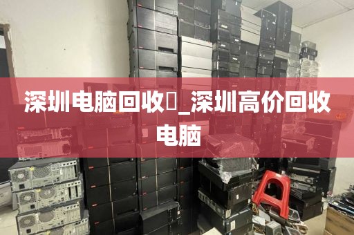 深圳电脑回收亅_深圳高价回收电脑