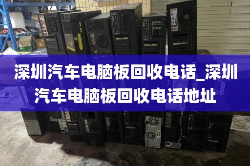 深圳汽车电脑板回收电话_深圳汽车电脑板回收电话地址