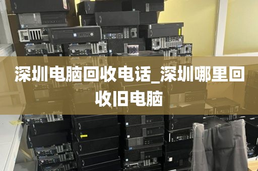 深圳电脑回收电话_深圳哪里回收旧电脑