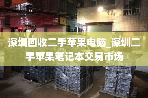 深圳回收二手苹果电脑_深圳二手苹果笔记本交易市场