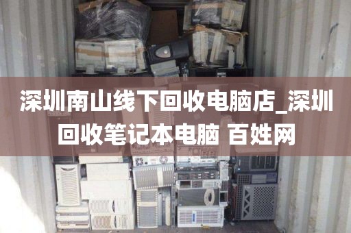 深圳南山线下回收电脑店_深圳回收笔记本电脑 百姓网