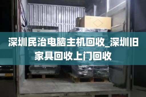 深圳民治电脑主机回收_深圳旧家具回收上门回收