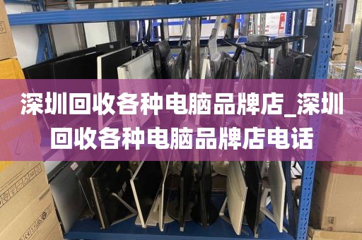 深圳回收各种电脑品牌店_深圳回收各种电脑品牌店电话