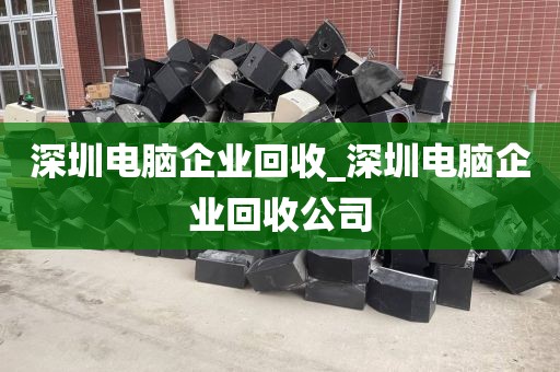 深圳电脑企业回收_深圳电脑企业回收公司