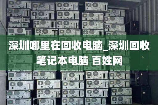 深圳哪里在回收电脑_深圳回收笔记本电脑 百姓网