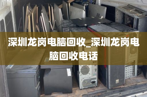 深圳龙岗电脑回收_深圳龙岗电脑回收电话