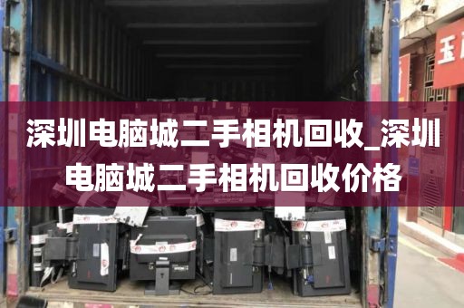 深圳电脑城二手相机回收_深圳电脑城二手相机回收价格