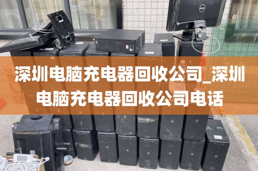 深圳电脑充电器回收公司_深圳电脑充电器回收公司电话
