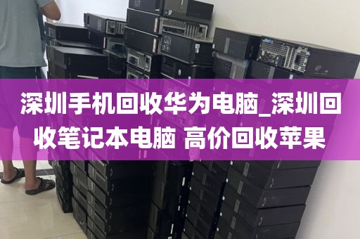 深圳手机回收华为电脑_深圳回收笔记本电脑 高价回收苹果