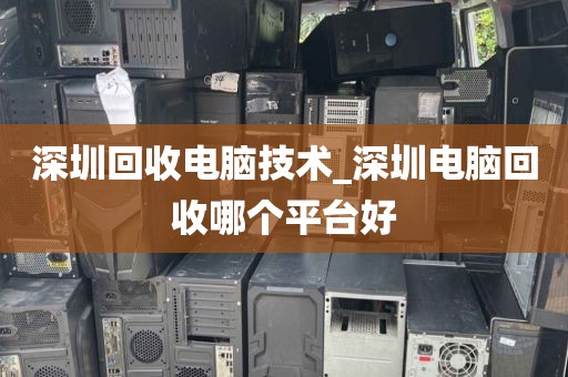 深圳回收电脑技术_深圳电脑回收哪个平台好