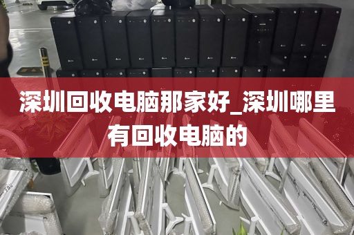 深圳回收电脑那家好_深圳哪里有回收电脑的