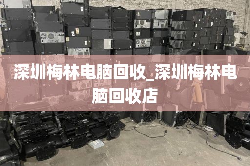 深圳梅林电脑回收_深圳梅林电脑回收店