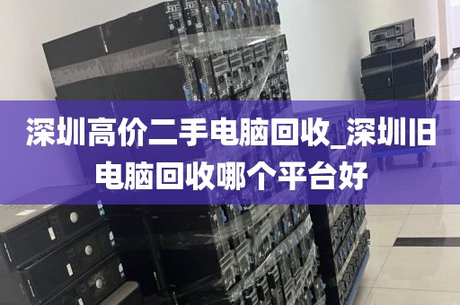 深圳高价二手电脑回收_深圳旧电脑回收哪个平台好
