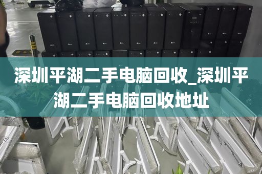深圳平湖二手电脑回收_深圳平湖二手电脑回收地址